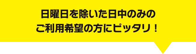 日曜日を除いた日中のみのご利用希望の方にピッタリ！